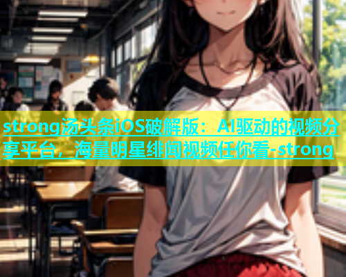 strong汤头条iOS破解版：AI驱动的视频分享平台，海量明星绯闻视频任你看-strong  第1张