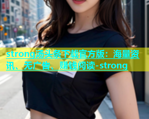 strong汤头条下载官方版：海量资讯、无广告、赚钱阅读-strong  第1张
