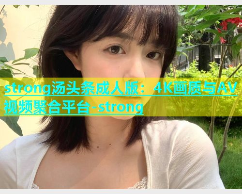 strong汤头条成人版：4K画质与AV视频聚合平台-strong  第2张