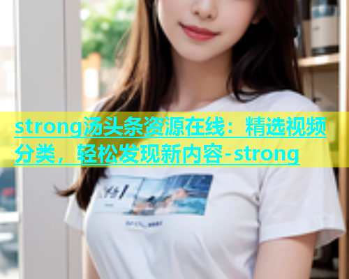strong汤头条资源在线：精选视频分类，轻松发现新内容-strong  第2张