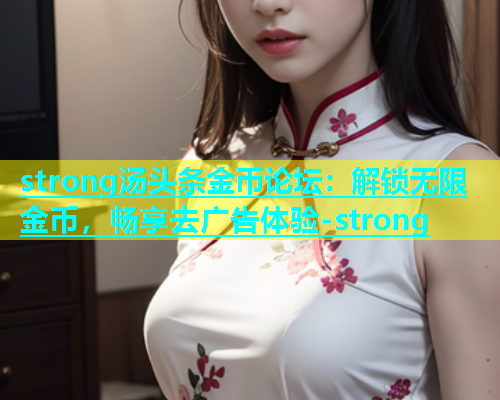 strong汤头条金币论坛：解锁无限金币，畅享去广告体验-strong  第1张