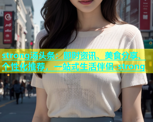 strong汤头条：即时资讯、美食分享、个性化推荐，一站式生活伴侣-strong  第2张