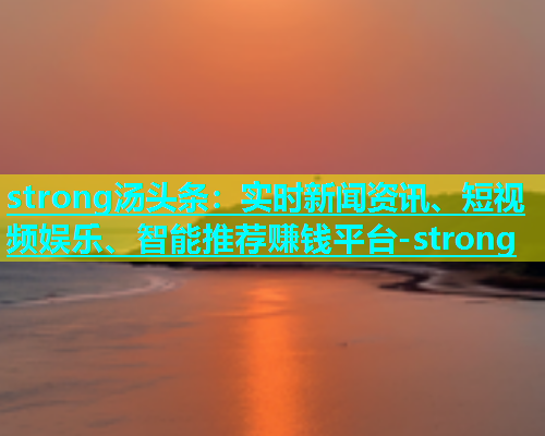 strong汤头条：实时新闻资讯、短视频娱乐、智能推荐赚钱平台-strong  第1张