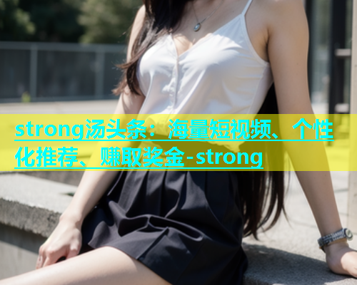 strong汤头条：海量短视频、个性化推荐、赚取奖金-strong  第1张