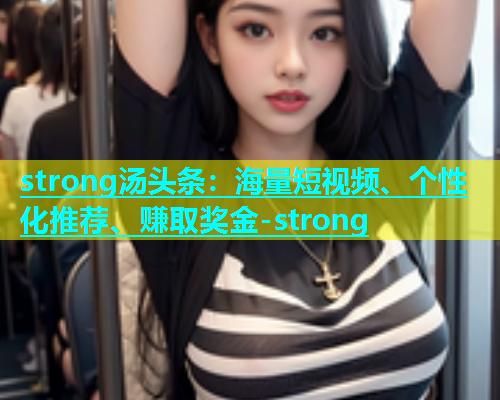 strong汤头条：海量短视频、个性化推荐、赚取奖金-strong  第2张