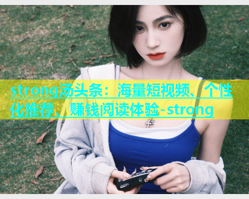 strong汤头条：海量短视频、个性化推荐、赚钱阅读体验-strong  第1张