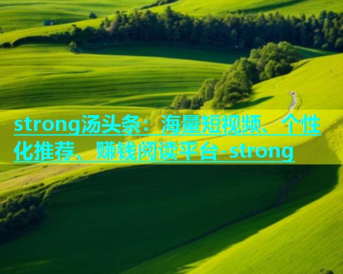 strong汤头条：海量短视频、个性化推荐、赚钱阅读平台-strong