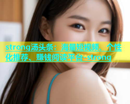 strong汤头条：海量短视频、个性化推荐、赚钱阅读平台-strong  第2张