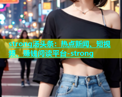 strong汤头条：热点新闻、短视频、赚钱阅读平台-strong  第1张