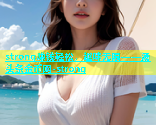 strong赚钱轻松，趣味无限——汤头条金币网-strong  第1张