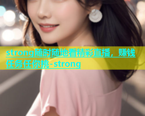 strong随时随地看精彩直播，赚钱任务任你挑-strong  第1张