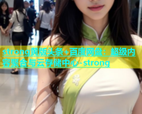 strong黄版头条+百度网盘：超级内容聚合与云存储中心-strong  第2张