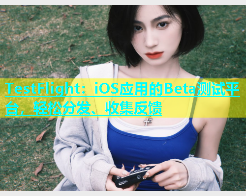 TestFlight：iOS应用的Beta测试平台，轻松分发、收集反馈  第1张