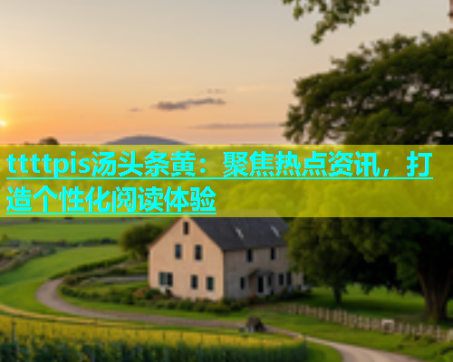 ttttpis汤头条黄：聚焦热点资讯，打造个性化阅读体验  第1张