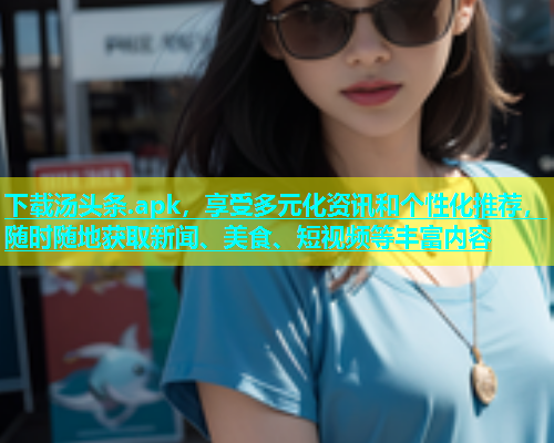 下载汤头条.apk，享受多元化资讯和个性化推荐，随时随地获取新闻、美食、短视频等丰富内容  第1张