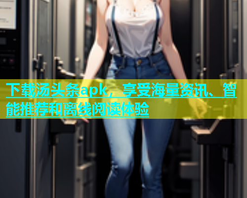 下载汤头条apk，享受海量资讯、智能推荐和离线阅读体验  第1张