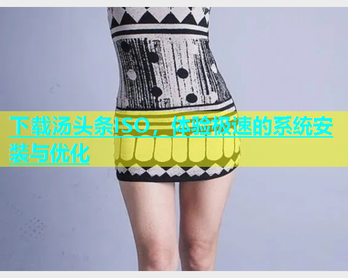 下载汤头条ISO，体验极速的系统安装与优化