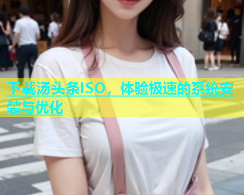 下载汤头条ISO，体验极速的系统安装与优化  第1张
