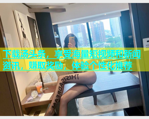 下载汤头条，享受海量短视频和新闻资讯，赚取奖励，体验个性化推荐  第1张