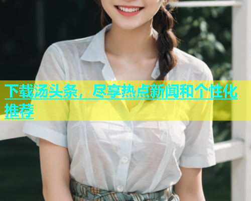 下载汤头条，尽享热点新闻和个性化推荐  第2张