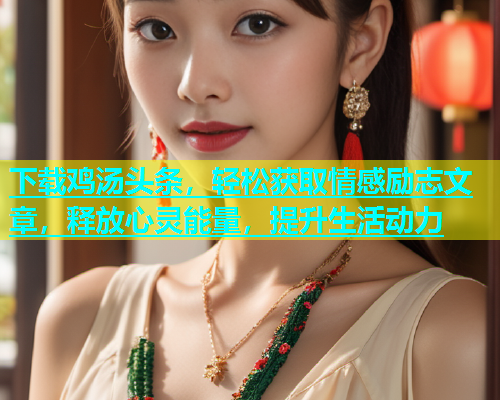 下载鸡汤头条，轻松获取情感励志文章，释放心灵能量，提升生活动力