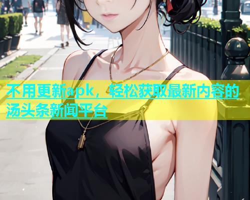 不用更新apk，轻松获取最新内容的汤头条新闻平台  第1张