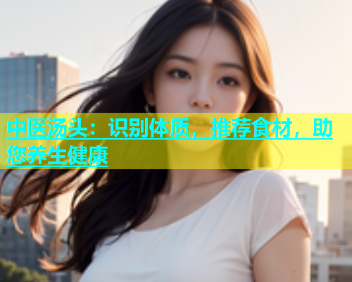 中医汤头：识别体质，推荐食材，助您养生健康  第2张