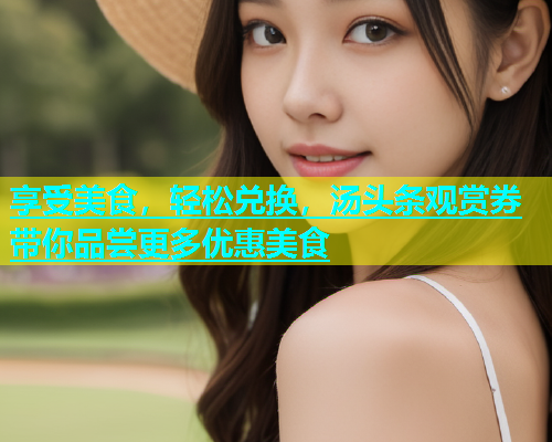 享受美食，轻松兑换，汤头条观赏券带你品尝更多优惠美食  第1张