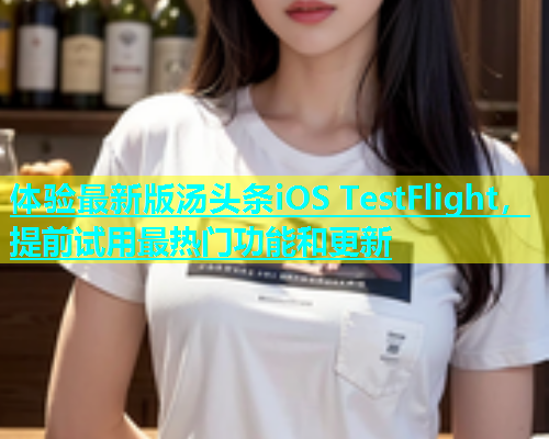 体验最新版汤头条iOS TestFlight，提前试用最热门功能和更新  第2张