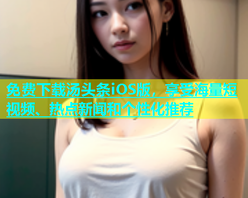 免费下载汤头条iOS版，享受海量短视频、热点新闻和个性化推荐