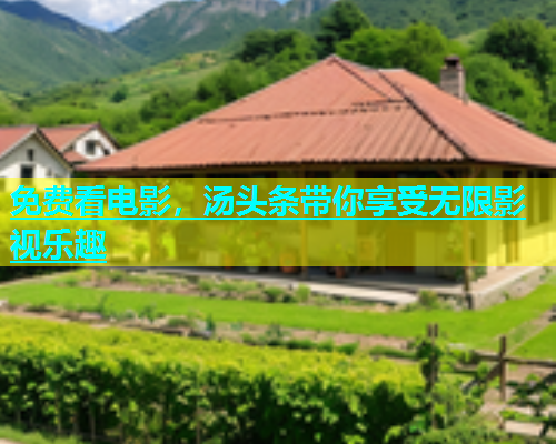 免费看电影，汤头条带你享受无限影视乐趣