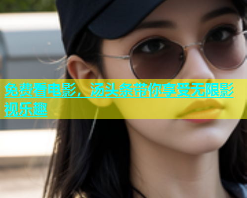 免费看电影，汤头条带你享受无限影视乐趣  第1张
