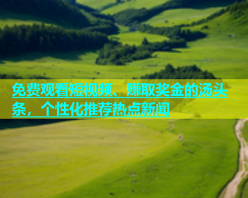 免费观看短视频、赚取奖金的汤头条，个性化推荐热点新闻  第2张