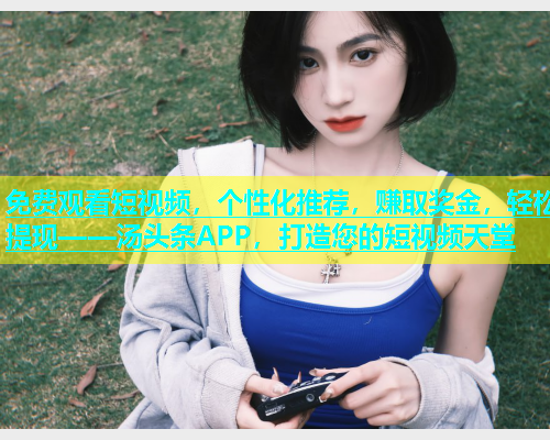 免费观看短视频，个性化推荐，赚取奖金，轻松提现——汤头条APP，打造您的短视频天堂