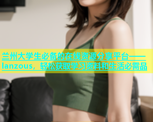 兰州大学生必备的在线资源分享平台——lanzous，轻松获取学习资料和生活必需品  第2张