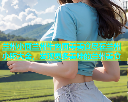 兰州小面兰州牛肉面等美食尽在兰州小吃大全，发现更多美味的兰州美食