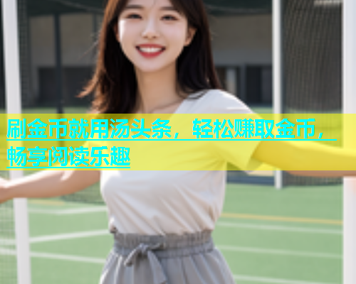 刷金币就用汤头条，轻松赚取金币，畅享阅读乐趣