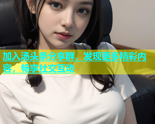 加入汤头条分享群，发现更多精彩内容，畅享社交互动