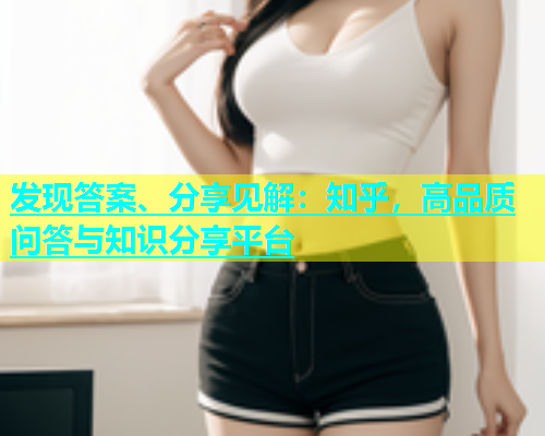 发现答案、分享见解：知乎，高品质问答与知识分享平台
