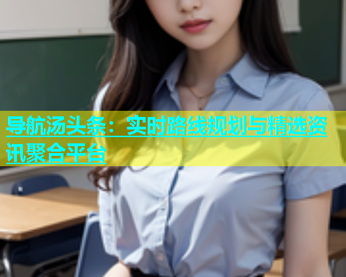 导航汤头条：实时路线规划与精选资讯聚合平台  第2张