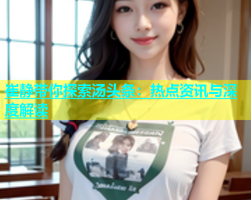 崔静带你探索汤头条：热点资讯与深度解读  第1张