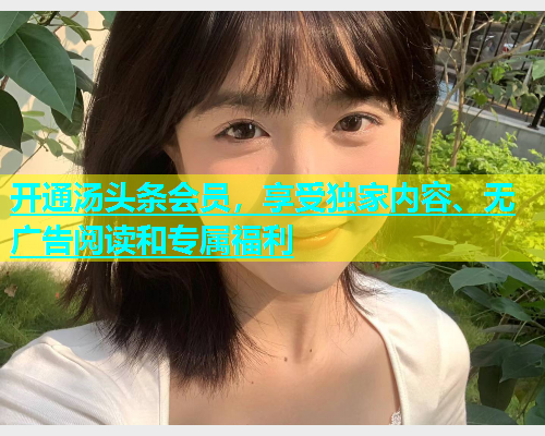 开通汤头条会员，享受独家内容、无广告阅读和专属福利