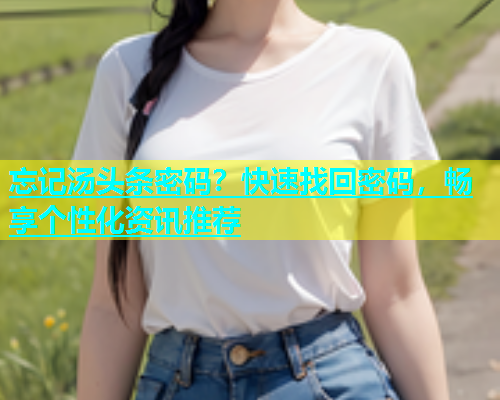 忘记汤头条密码？快速找回密码，畅享个性化资讯推荐