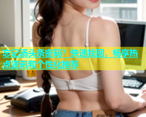 忘记汤头条密码？快速找回，畅享热点资讯和个性化推荐