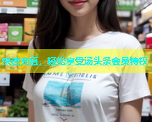 快速充值，轻松享受汤头条会员特权