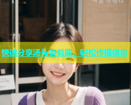 快速分享汤头条截图，轻松传播信息