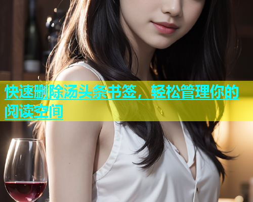 快速删除汤头条书签，轻松管理你的阅读空间