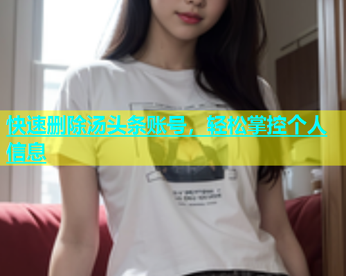 快速删除汤头条账号，轻松掌控个人信息  第1张
