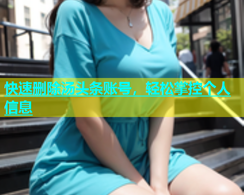 快速删除汤头条账号，轻松掌控个人信息  第2张