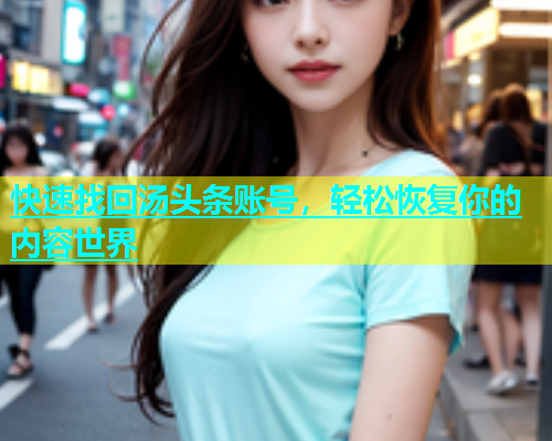 快速找回汤头条账号，轻松恢复你的内容世界  第1张